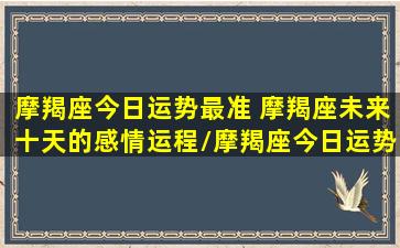 摩羯座今日运势最准 摩羯座未来十天的感情运程/摩羯座今日运势最准 摩羯座未来十天的感情运程-我的网站